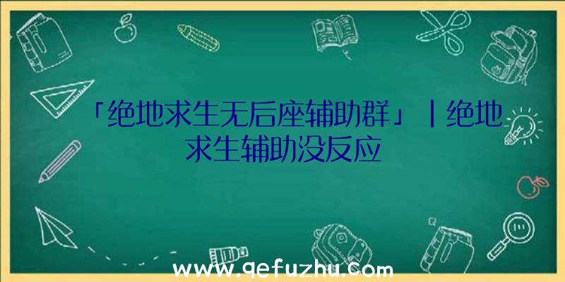 「绝地求生无后座辅助群」|绝地求生辅助没反应